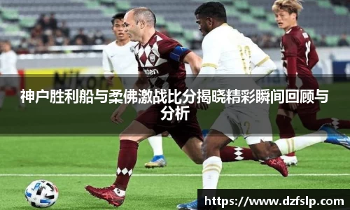 神户胜利船与柔佛激战比分揭晓精彩瞬间回顾与分析