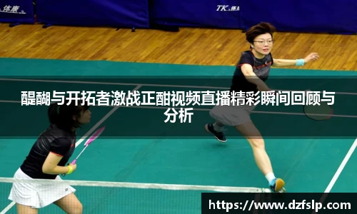 醍醐与开拓者激战正酣视频直播精彩瞬间回顾与分析