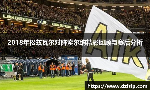 2018年松兹瓦尔对阵索尔纳精彩回顾与赛后分析